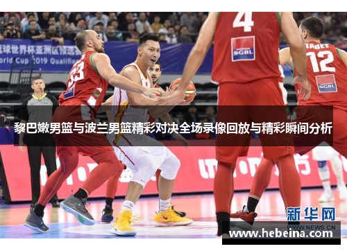 黎巴嫩男篮与波兰男篮精彩对决全场录像回放与精彩瞬间分析