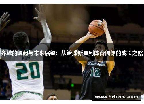 齐麟的崛起与未来展望：从篮球新星到体育偶像的成长之路