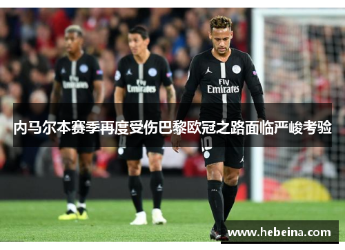 内马尔本赛季再度受伤巴黎欧冠之路面临严峻考验