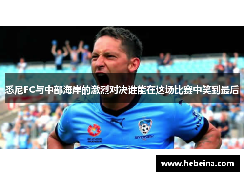 悉尼FC与中部海岸的激烈对决谁能在这场比赛中笑到最后