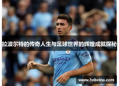 拉波尔特的传奇人生与足球世界的辉煌成就探秘