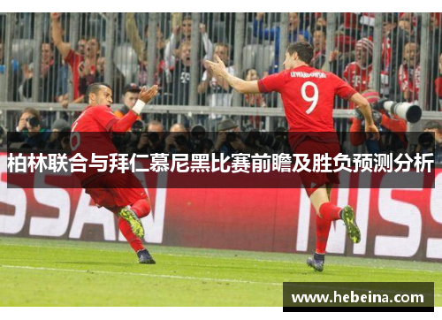 柏林联合与拜仁慕尼黑比赛前瞻及胜负预测分析